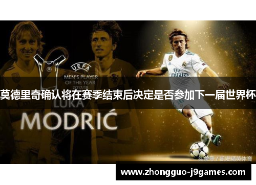 莫德里奇确认将在赛季结束后决定是否参加下一届世界杯