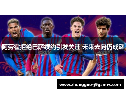 阿劳霍拒绝巴萨续约引发关注 未来去向仍成谜