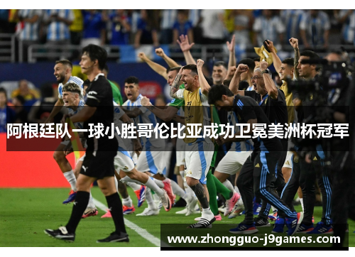 阿根廷队一球小胜哥伦比亚成功卫冕美洲杯冠军 阿根廷队一球小胜哥伦比亚成功卫冕美洲杯冠军