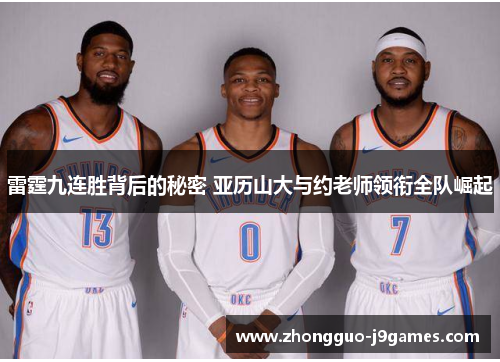 雷霆九连胜背后的秘密 亚历山大与约老师领衔全队崛起 雷霆九连胜背后的秘密 亚历山大与约老师领衔全队崛起