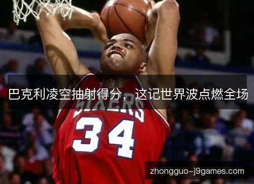 巴克利凌空抽射得分，这记世界波点燃全场