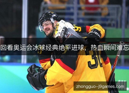 回看奥运会冰球经典绝平进球，热血瞬间难忘