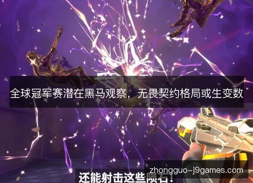 全球冠军赛潜在黑马观察，无畏契约格局或生变数