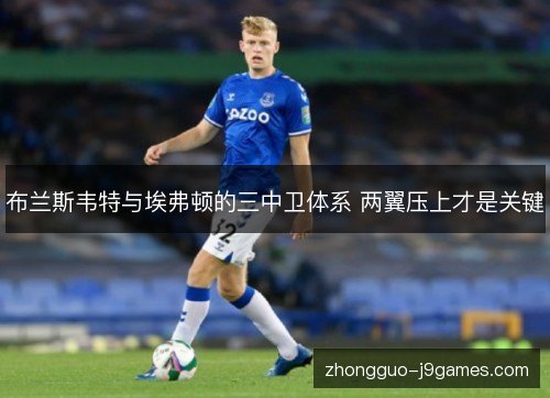 布兰斯韦特与埃弗顿的三中卫体系 两翼压上才是关键 布兰斯韦特与埃弗顿的三中卫体系 两翼压上才是关键