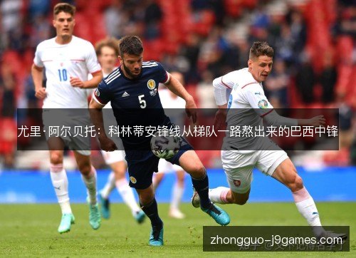 尤里·阿尔贝托:科林蒂安锋线从梯队一路熬出来的巴西中锋 尤里·阿尔贝托:科林蒂安锋线从梯队一路熬出来的巴西中锋